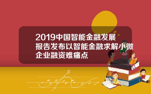 2019中国智能金融发展报告发布以智能金融求解小微企业融资难痛点