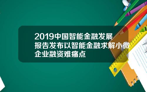 2019中国智能金融发展报告发布以智能金融求解小微企业融资难痛点