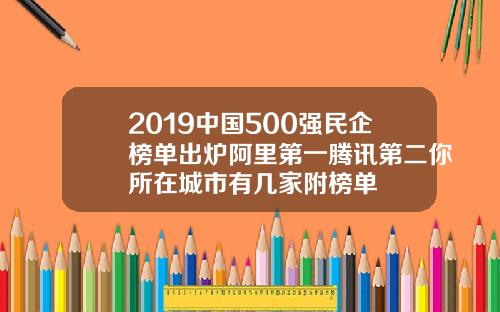 2019中国500强民企榜单出炉阿里第一腾讯第二你所在城市有几家附榜单