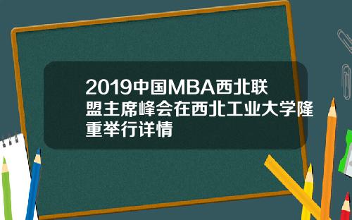 2019中国MBA西北联盟主席峰会在西北工业大学隆重举行详情