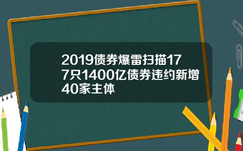 2019债券爆雷扫描177只1400亿债券违约新增40家主体