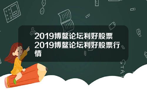 2019博鳌论坛利好股票2019博鳌论坛利好股票行情