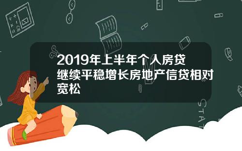 2019年上半年个人房贷继续平稳增长房地产信贷相对宽松