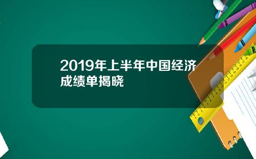 2019年上半年中国经济成绩单揭晓