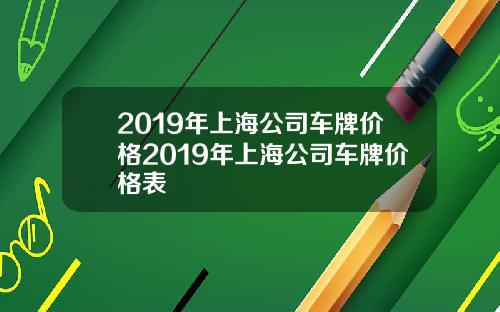 2019年上海公司车牌价格2019年上海公司车牌价格表