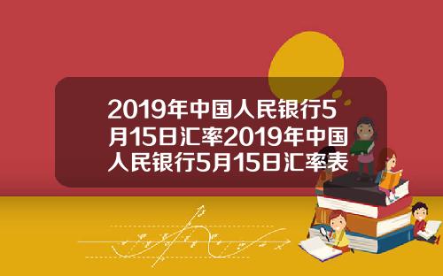 2019年中国人民银行5月15日汇率2019年中国人民银行5月15日汇率表