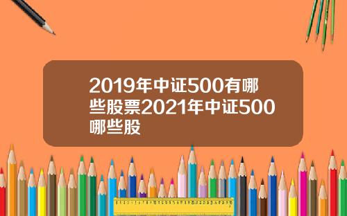 2019年中证500有哪些股票2021年中证500哪些股