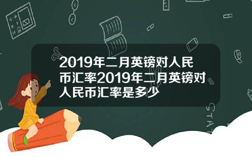 2019年二月英镑对人民币汇率2019年二月英镑对人民币汇率是多少