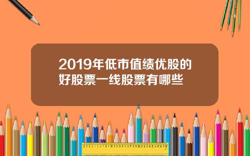 2019年低市值绩优股的好股票一线股票有哪些