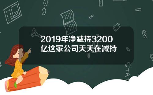 2019年净减持3200亿这家公司天天在减持