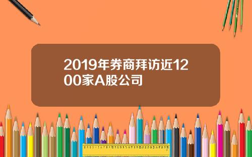 2019年券商拜访近1200家A股公司