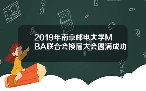 2019年南京邮电大学MBA联合会换届大会圆满成功