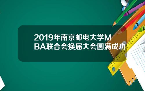 2019年南京邮电大学MBA联合会换届大会圆满成功