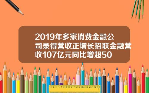 2019年多家消费金融公司录得营收正增长招联金融营收107亿元同比增超50