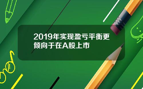 2019年实现盈亏平衡更倾向于在A股上市