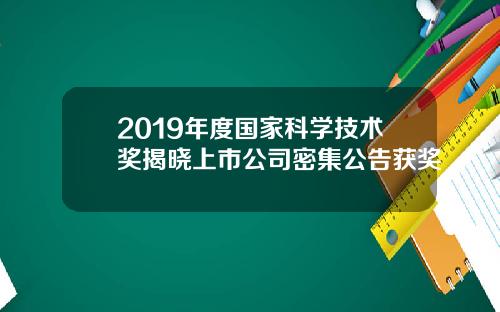 2019年度国家科学技术奖揭晓上市公司密集公告获奖