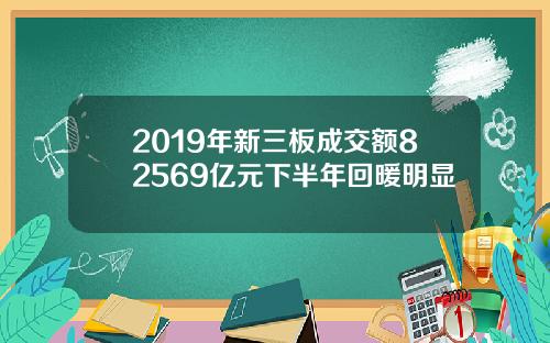 2019年新三板成交额82569亿元下半年回暖明显