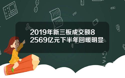 2019年新三板成交额82569亿元下半年回暖明显