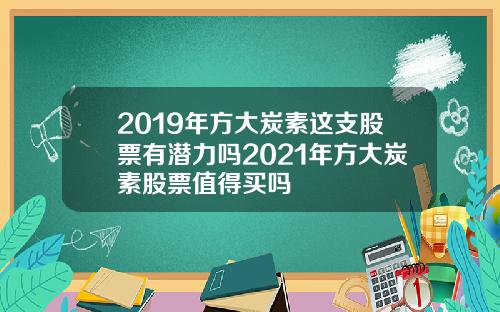 2019年方大炭素这支股票有潜力吗2021年方大炭素股票值得买吗