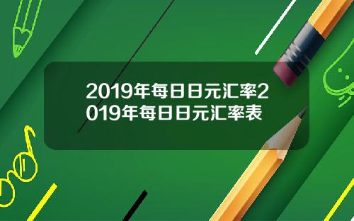 2019年每日日元汇率2019年每日日元汇率表