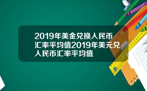 2019年美金兑换人民币汇率平均值2019年美元兑人民币汇率平均值