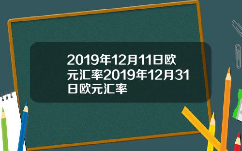 2019年12月11日欧元汇率2019年12月31日欧元汇率