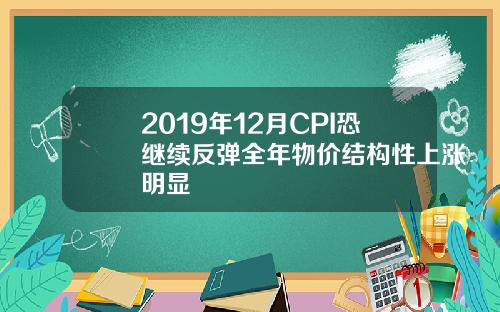 2019年12月CPI恐继续反弹全年物价结构性上涨明显