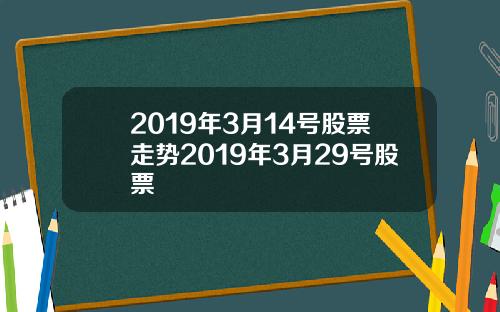 2019年3月14号股票走势2019年3月29号股票