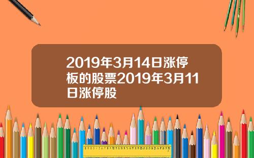 2019年3月14日涨停板的股票2019年3月11日涨停股