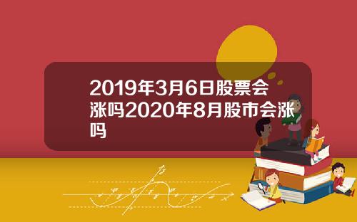 2019年3月6日股票会涨吗2020年8月股市会涨吗