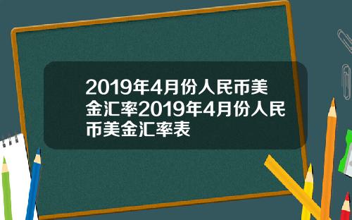 2019年4月份人民币美金汇率2019年4月份人民币美金汇率表