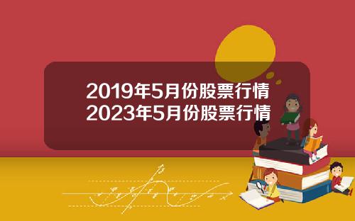 2019年5月份股票行情2023年5月份股票行情