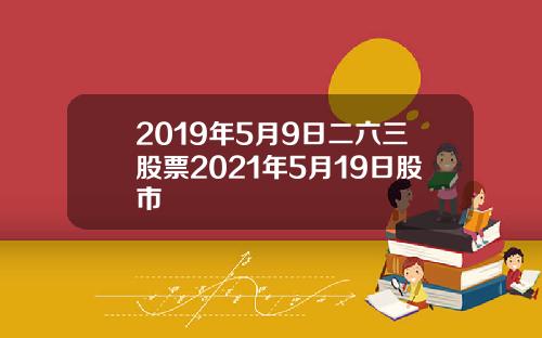 2019年5月9日二六三股票2021年5月19日股市