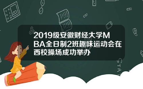 2019级安徽财经大学MBA全日制2班趣味运动会在西校操场成功举办