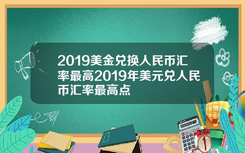 2019美金兑换人民币汇率最高2019年美元兑人民币汇率最高点