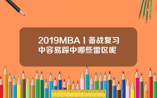 2019MBA丨备战复习中容易踩中哪些雷区呢