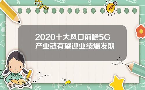 2020十大风口前瞻5G产业链有望迎业绩爆发期