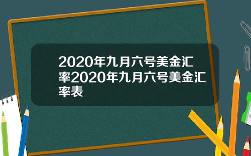 2020年九月六号美金汇率2020年九月六号美金汇率表