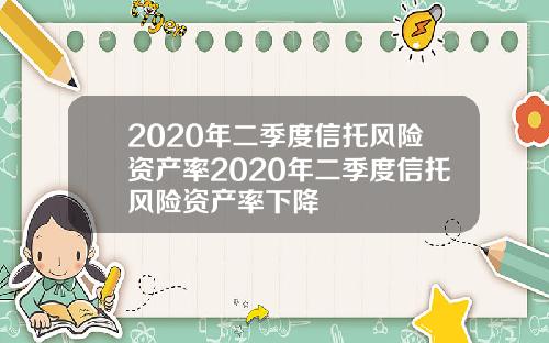 2020年二季度信托风险资产率2020年二季度信托风险资产率下降