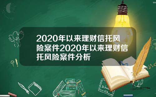 2020年以来理财信托风险案件2020年以来理财信托风险案件分析