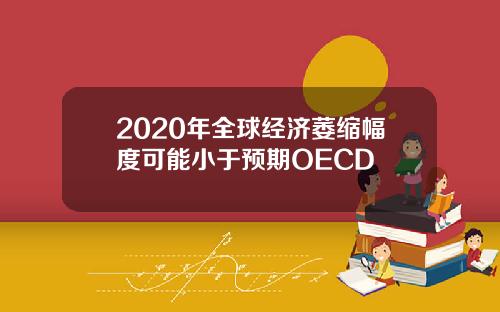 2020年全球经济萎缩幅度可能小于预期OECD