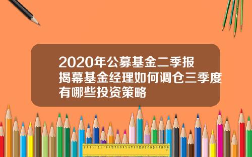 2020年公募基金二季报揭幕基金经理如何调仓三季度有哪些投资策略