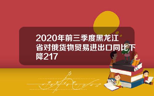 2020年前三季度黑龙江省对俄货物贸易进出口同比下降217