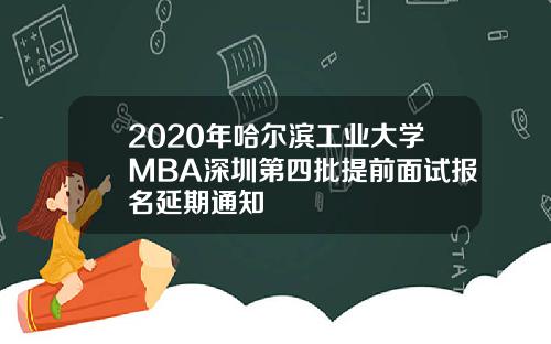 2020年哈尔滨工业大学MBA深圳第四批提前面试报名延期通知