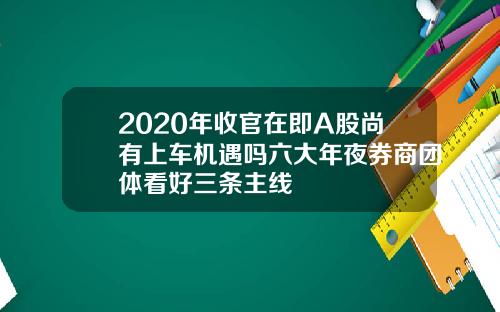 2020年收官在即A股尚有上车机遇吗六大年夜券商团体看好三条主线