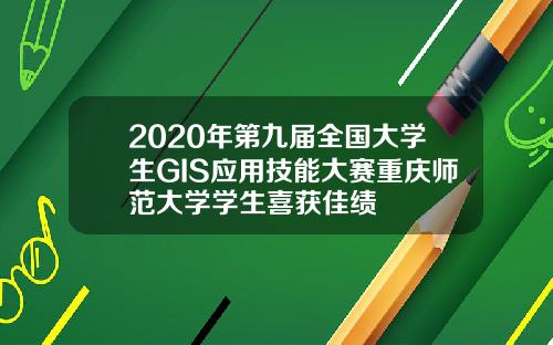 2020年第九届全国大学生GIS应用技能大赛重庆师范大学学生喜获佳绩