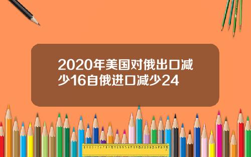 2020年美国对俄出口减少16自俄进口减少24