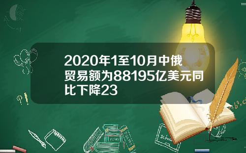 2020年1至10月中俄贸易额为88195亿美元同比下降23