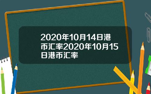 2020年10月14日港币汇率2020年10月15日港币汇率