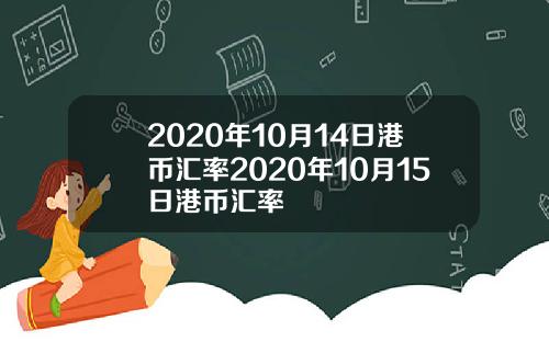 2020年10月14日港币汇率2020年10月15日港币汇率